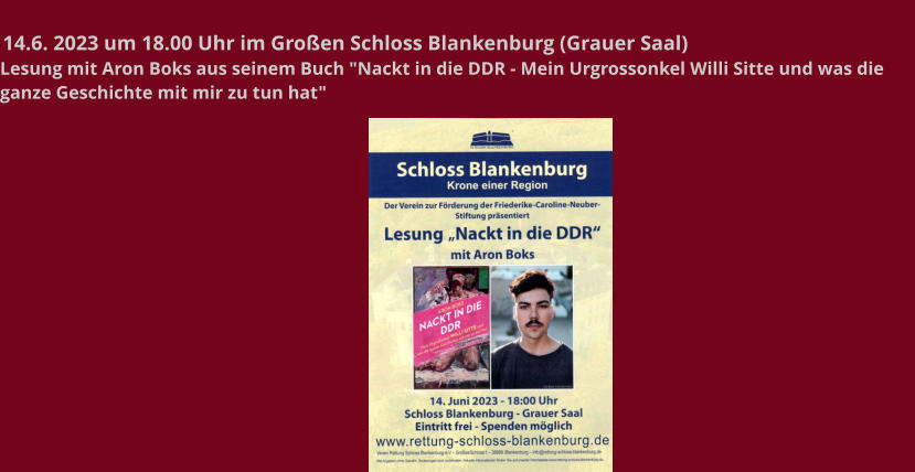 14.6. 2023 um 18.00 Uhr im Großen Schloss Blankenburg (Grauer Saal) Lesung mit Aron Boks aus seinem Buch "Nackt in die DDR - Mein Urgrossonkel Willi Sitte und was die ganze Geschichte mit mir zu tun hat"